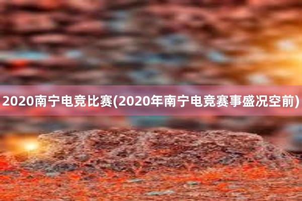 2020南宁电竞比赛(2020年南宁电竞赛事盛况空前)