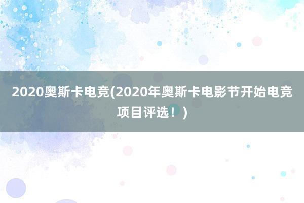 2020奥斯卡电竞(2020年奥斯卡电影节开始电竞项目评选！)