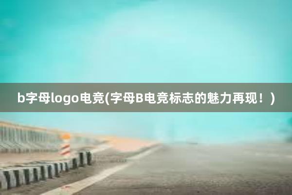 b字母logo电竞(字母B电竞标志的魅力再现！)