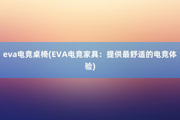 eva电竞桌椅(EVA电竞家具：提供最舒适的电竞体验)