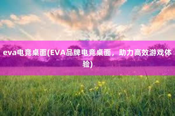 eva电竞桌面(EVA品牌电竞桌面，助力高效游戏体验)