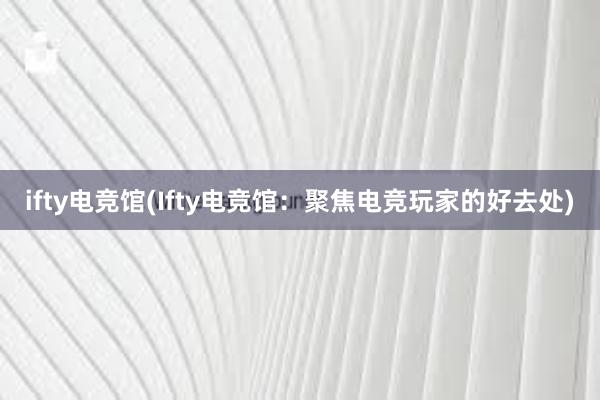 ifty电竞馆(Ifty电竞馆：聚焦电竞玩家的好去处)