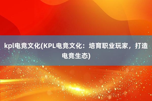 kpl电竞文化(KPL电竞文化：培育职业玩家，打造电竞生态)