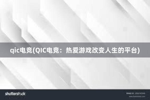 qic电竞(QIC电竞：热爱游戏改变人生的平台)