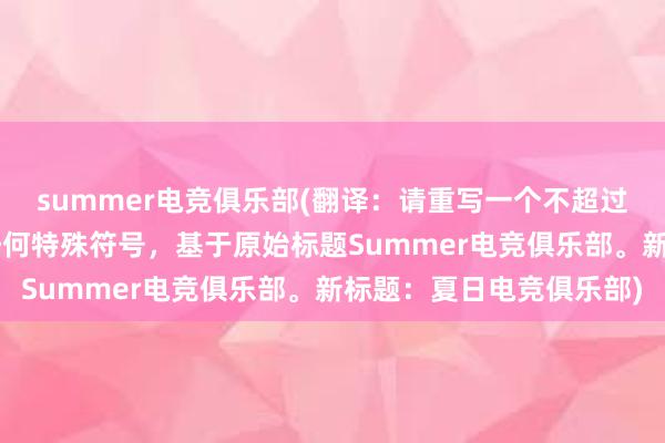 summer电竞俱乐部(翻译：请重写一个不超过50字的新标题，不含任何特殊符号，基于原始标题Summer电竞俱乐部。新标题：夏日电竞俱乐部)