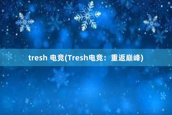 tresh 电竞(Tresh电竞：重返巅峰)