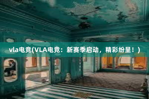 vla电竞(VLA电竞：新赛季启动，精彩纷呈！)