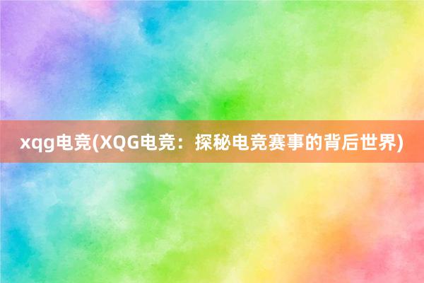 xqg电竞(XQG电竞：探秘电竞赛事的背后世界)