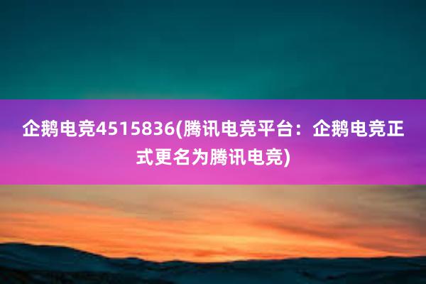 企鹅电竞4515836(腾讯电竞平台：企鹅电竞正式更名为腾讯电竞)