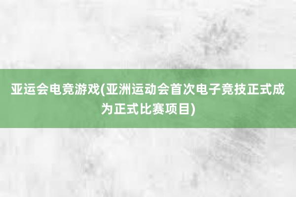 亚运会电竞游戏(亚洲运动会首次电子竞技正式成为正式比赛项目)