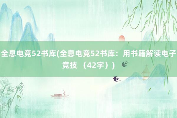 全息电竞52书库(全息电竞52书库：用书籍解读电子竞技 （42字）)