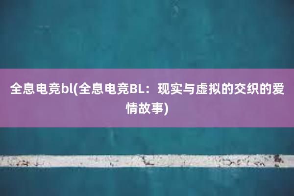 全息电竞bl(全息电竞BL：现实与虚拟的交织的爱情故事)