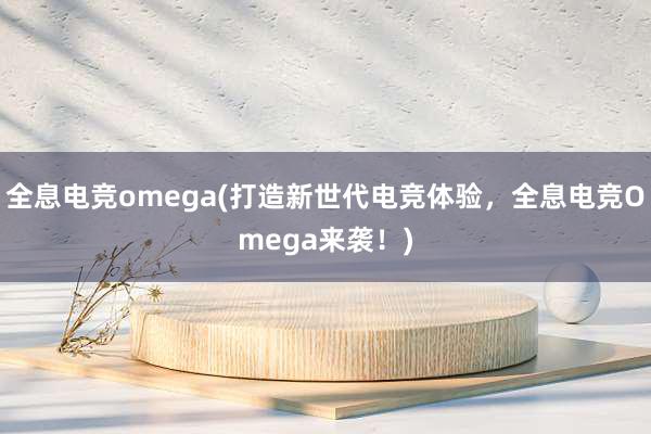 全息电竞omega(打造新世代电竞体验，全息电竞Omega来袭！)