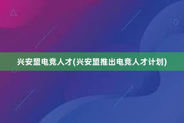 兴安盟电竞人才(兴安盟推出电竞人才计划)