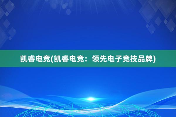 凯睿电竞(凯睿电竞：领先电子竞技品牌)