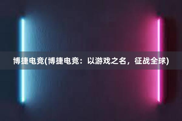 博捷电竞(博捷电竞：以游戏之名，征战全球)