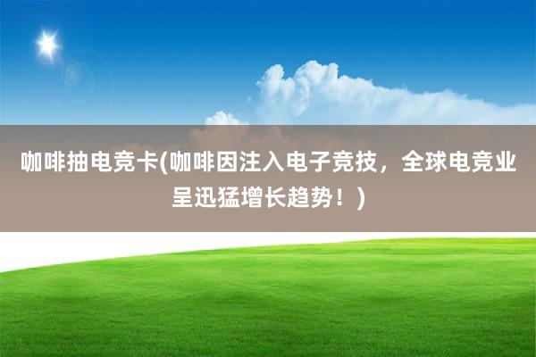 咖啡抽电竞卡(咖啡因注入电子竞技，全球电竞业呈迅猛增长趋势！)