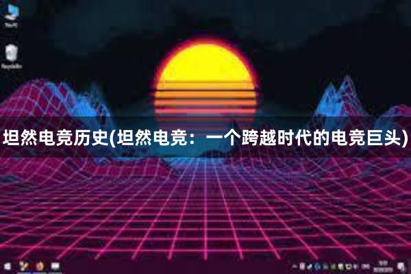 坦然电竞历史(坦然电竞：一个跨越时代的电竞巨头)