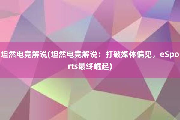 坦然电竞解说(坦然电竞解说：打破媒体偏见，eSports最终崛起)