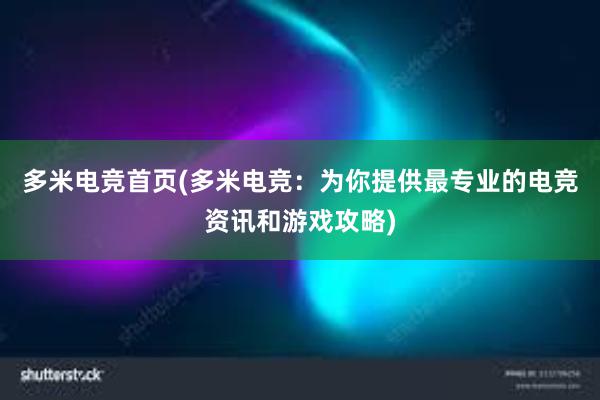 多米电竞首页(多米电竞：为你提供最专业的电竞资讯和游戏攻略)