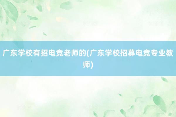 广东学校有招电竞老师的(广东学校招募电竞专业教师)