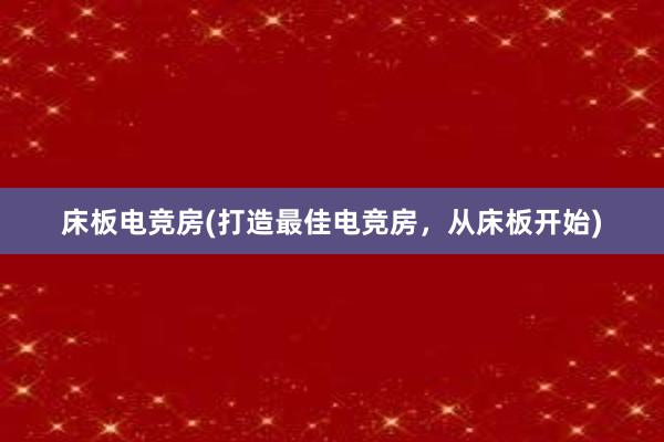 床板电竞房(打造最佳电竞房，从床板开始)