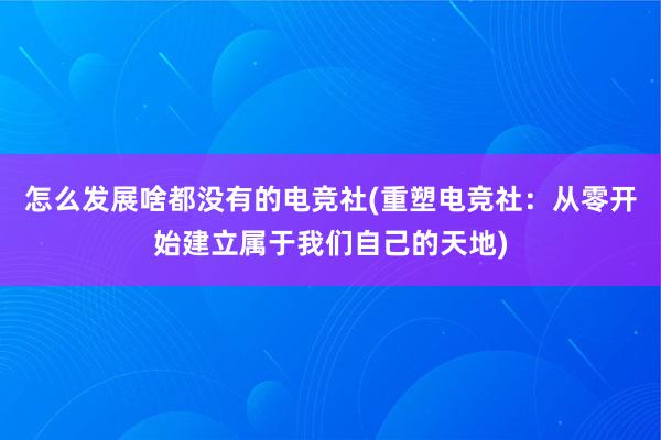 怎么发展啥都没有的电竞社(重塑电竞社：从零开始建立属于我们自己的天地)