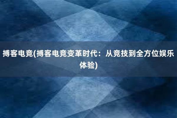 搏客电竞(搏客电竞变革时代：从竞技到全方位娱乐体验)