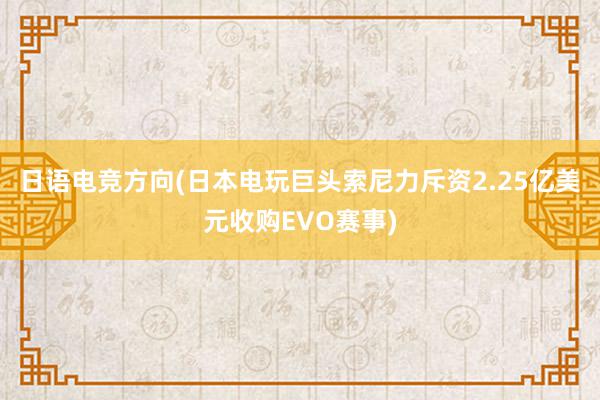 日语电竞方向(日本电玩巨头索尼力斥资2.25亿美元收购EVO赛事)