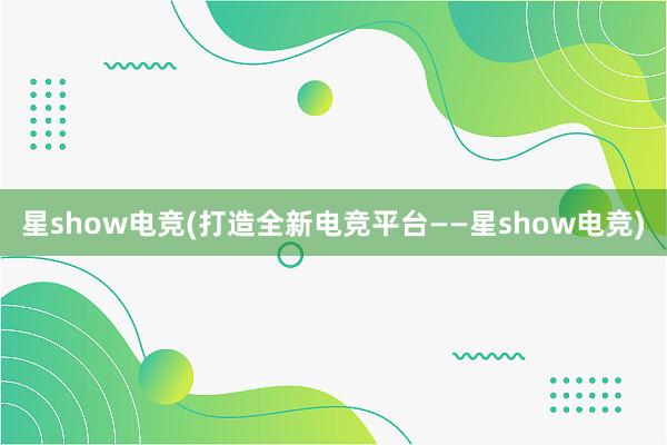 星show电竞(打造全新电竞平台——星show电竞)