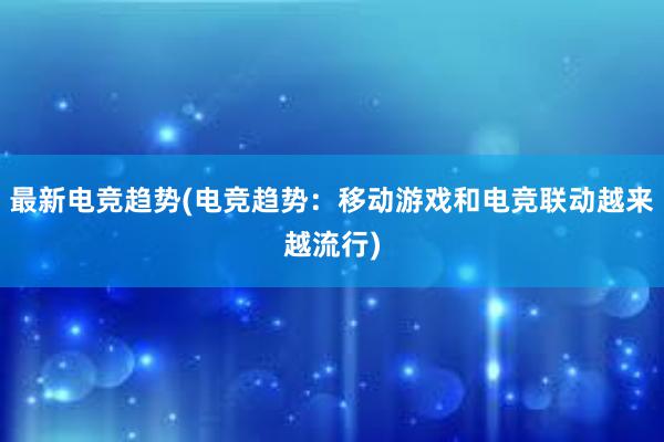 最新电竞趋势(电竞趋势：移动游戏和电竞联动越来越流行)