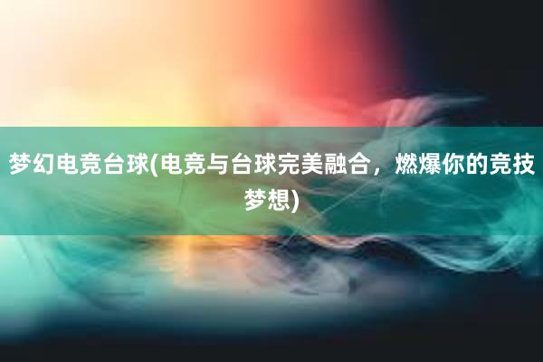 梦幻电竞台球(电竞与台球完美融合，燃爆你的竞技梦想)