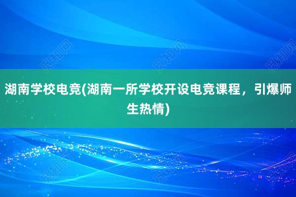 湖南学校电竞(湖南一所学校开设电竞课程，引爆师生热情)