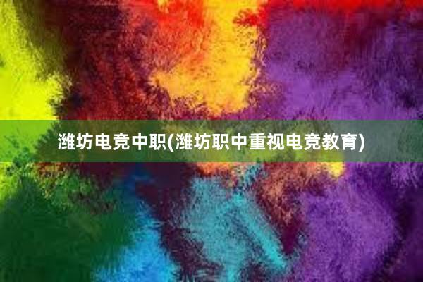 潍坊电竞中职(潍坊职中重视电竞教育)