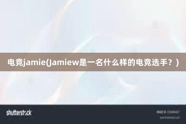 电竞jamie(Jamiew是一名什么样的电竞选手？)