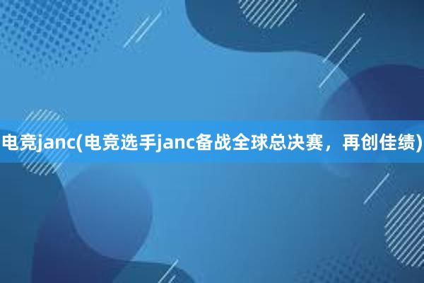 电竞janc(电竞选手janc备战全球总决赛，再创佳绩)