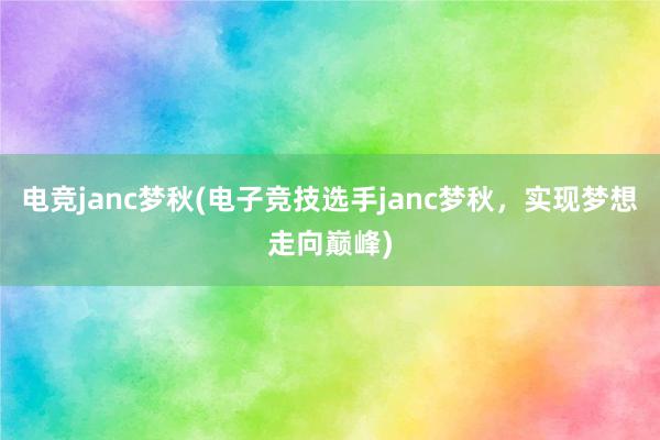 电竞janc梦秋(电子竞技选手janc梦秋，实现梦想走向巅峰)