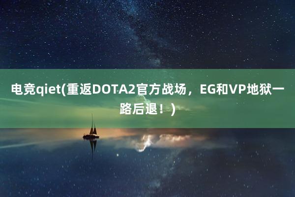 电竞qiet(重返DOTA2官方战场，EG和VP地狱一路后退！)