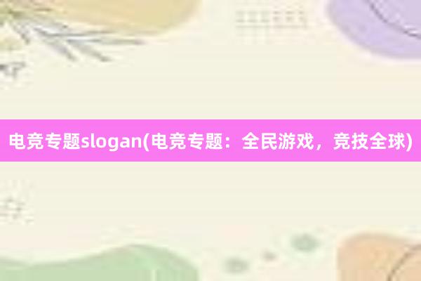 电竞专题slogan(电竞专题：全民游戏，竞技全球)