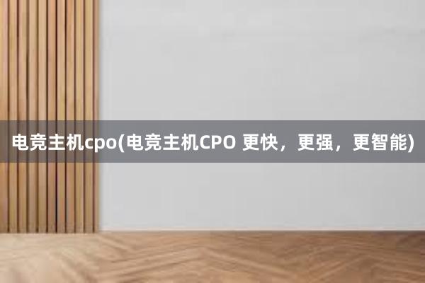 电竞主机cpo(电竞主机CPO 更快，更强，更智能)