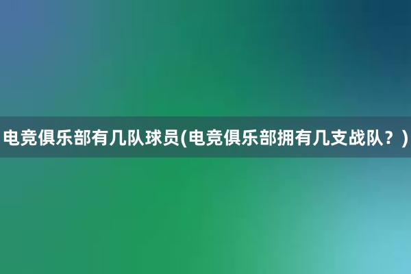 电竞俱乐部有几队球员(电竞俱乐部拥有几支战队？)