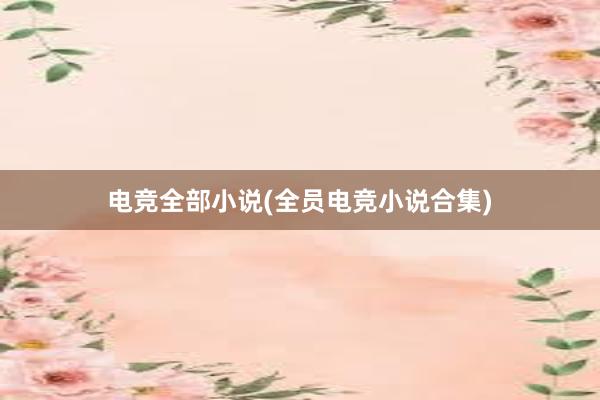 电竞全部小说(全员电竞小说合集)