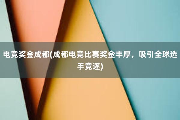 电竞奖金成都(成都电竞比赛奖金丰厚，吸引全球选手竞逐)