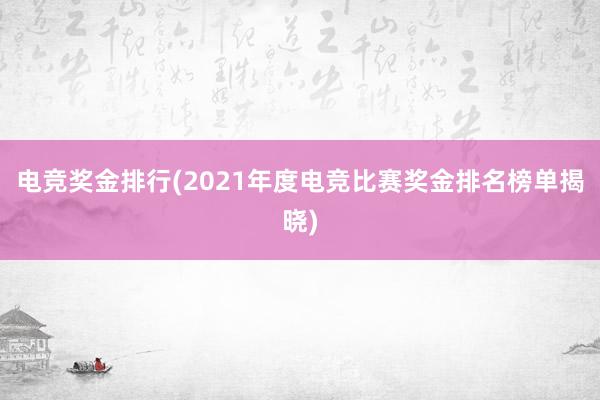 电竞奖金排行(2021年度电竞比赛奖金排名榜单揭晓)