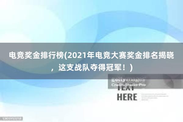 电竞奖金排行榜(2021年电竞大赛奖金排名揭晓，这支战队夺得冠军！)