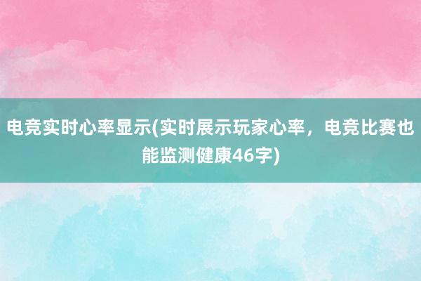 电竞实时心率显示(实时展示玩家心率，电竞比赛也能监测健康46字)