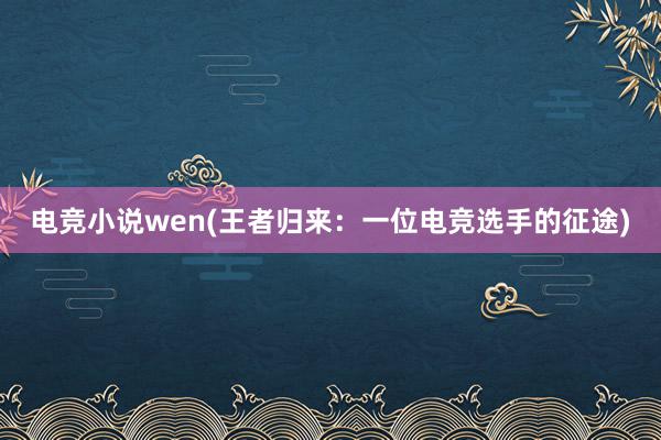 电竞小说wen(王者归来：一位电竞选手的征途)