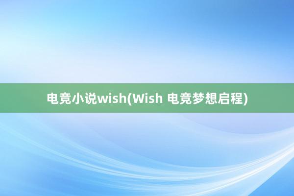 电竞小说wish(Wish 电竞梦想启程)