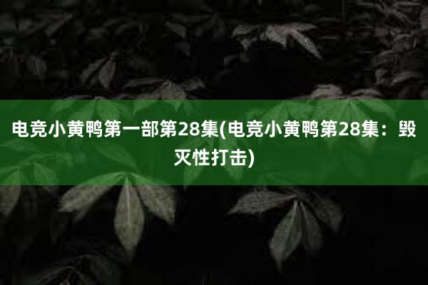 电竞小黄鸭第一部第28集(电竞小黄鸭第28集：毁灭性打击)