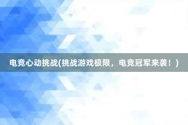 电竞心动挑战(挑战游戏极限，电竞冠军来袭！)